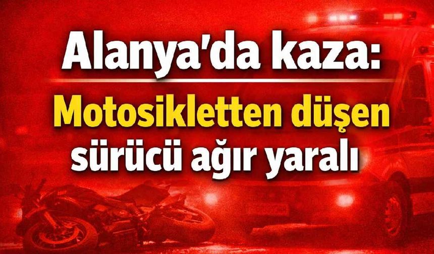 Alanya'da kaza: Motosikletten düşen sürücü ağır yaralı