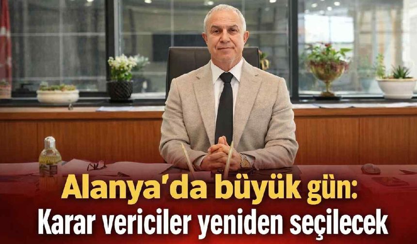 Alanya'da büyük gün: Karar vericiler yeniden seçilecek