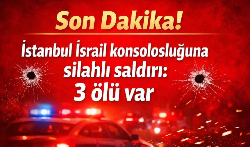 Son Dakika! İstanbul İsrail konsolosluğuna silahlı saldırı: 3 ölü var