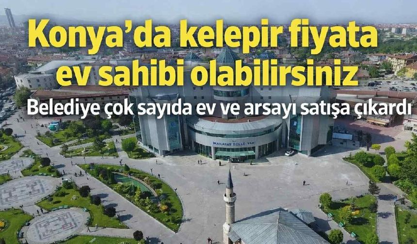 Konya'da kelepir fiyata ev sahibi olabilirsiniz: Belediye çok sayıda ev ve arsayı satışa çıkardı