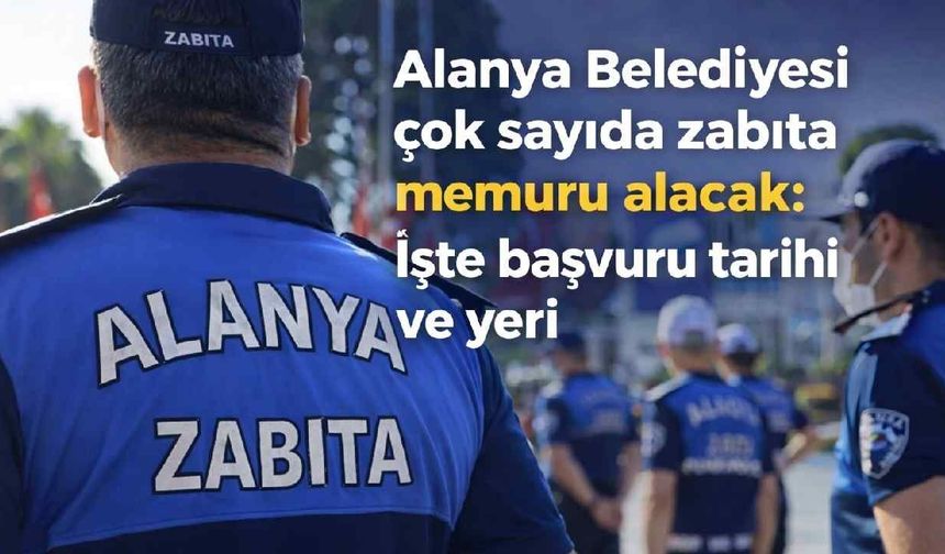 Alanya Belediyesi çok sayıda zabıta memuru alacak: İşte başvuru tarihi ve yeri