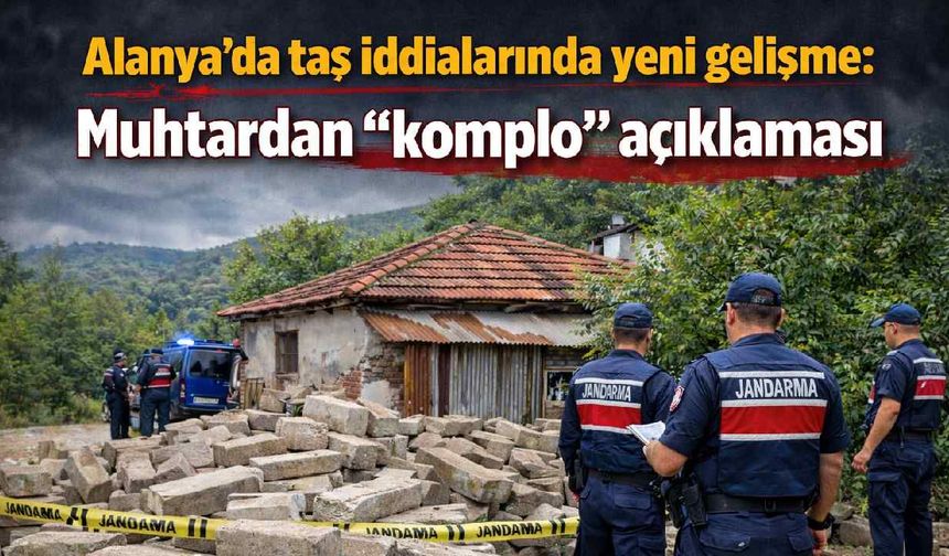 Alanya’da taş iddialarında yeni gelişme: Muhtardan “komplo” açıklaması