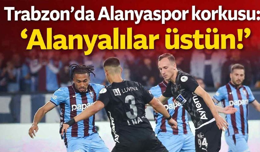 Trabzon'da Alanyaspor korkusu: 'Alanyalılar üstün!'