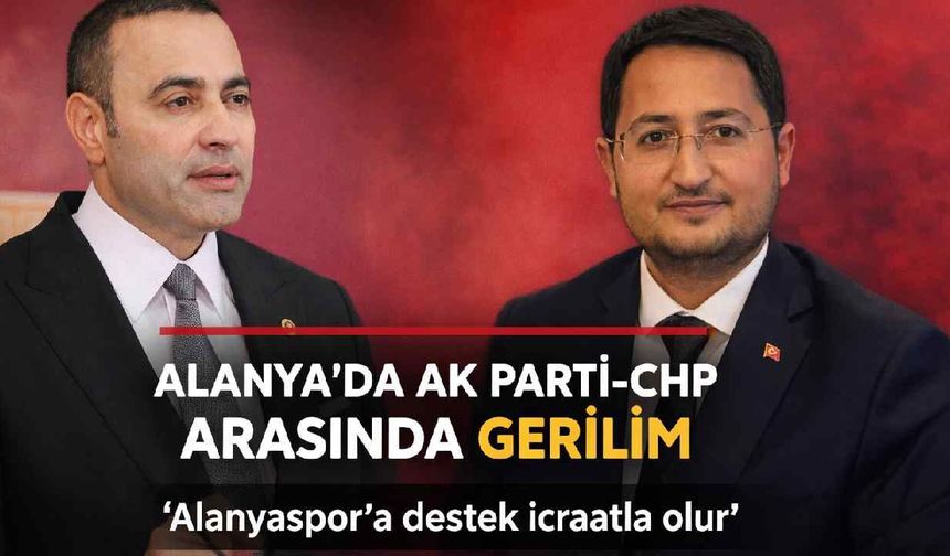 Alanya'da AK Parti-CHP arasında gerilim: 'Alanyaspor'a destek icraatla olur'
