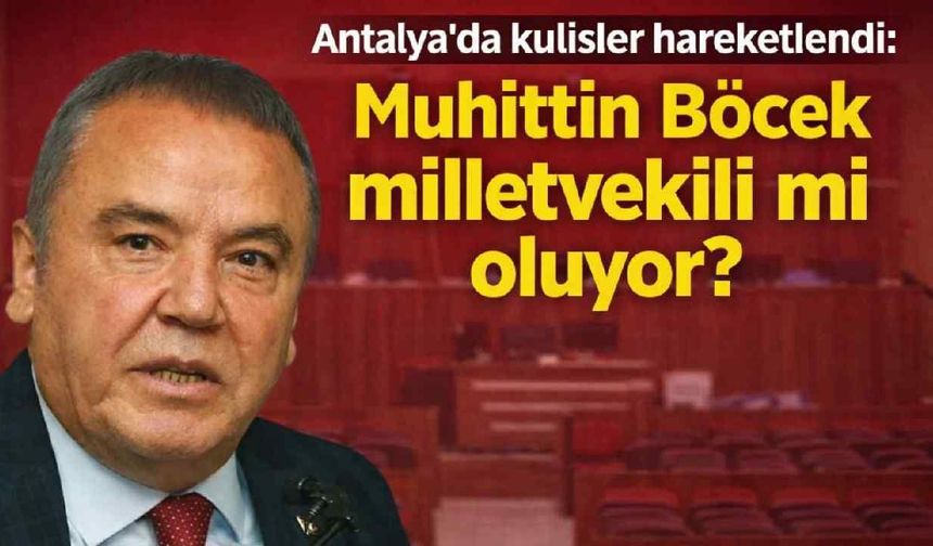 Antalya'da kulisler hareketlendi: Muhittin Böcek milletvekili mi oluyor?