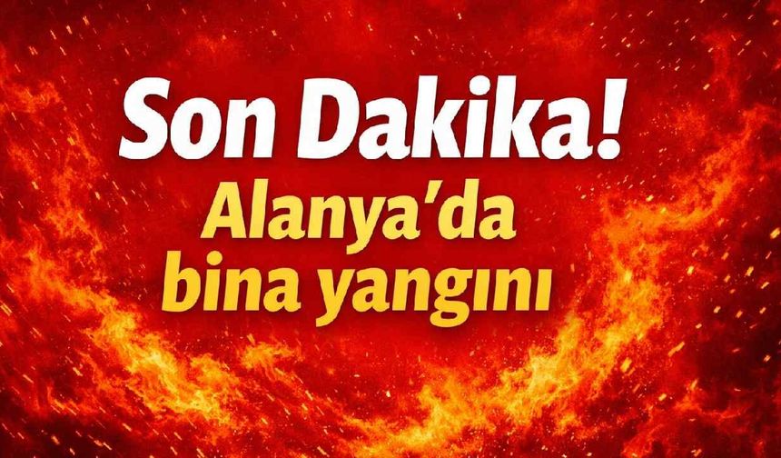 Son Dakika! Alanya’da bina yangını