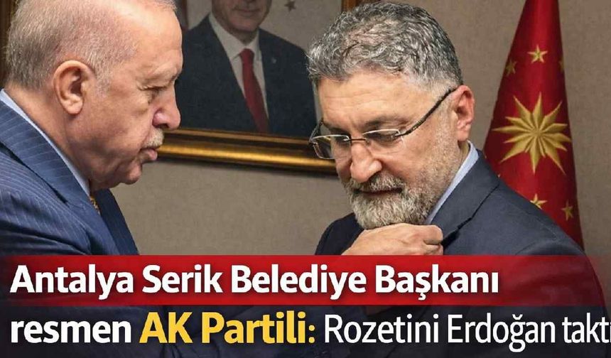 Antalya Serik Belediye Başkanı resmen AK Partili: Rozetini Erdoğan taktı