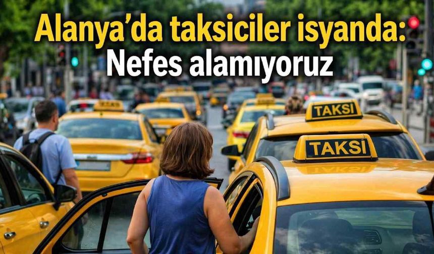 Alanya'da taksiciler isyanda: Nefes alamıyoruz