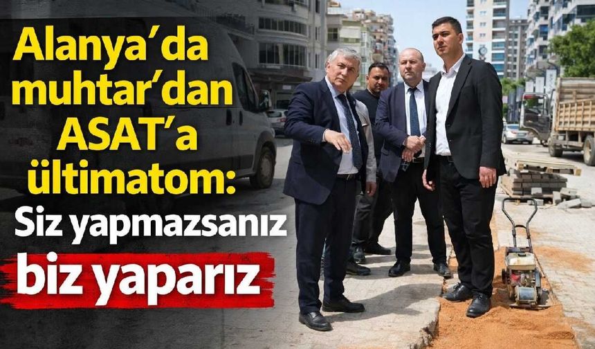 Alanya'da muhtar'dan ASAT'a ültimatom: Siz yapmazsanız biz yaparız