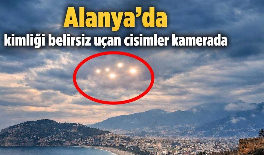 Alanya'da kimliği belirsiz uçan cisimler kamerada