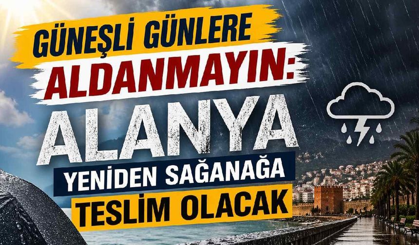 Güneşli günlere aldanmayın: Alanya yeniden sağanağa teslim olacak