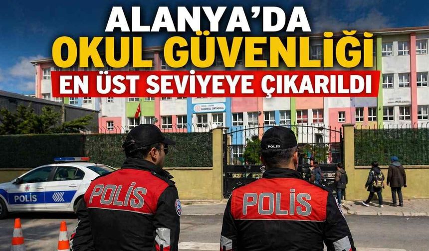 Alanya’da okul güvenliği üst seviyeye çıkarıldı: Yeni uygulamalar devrede