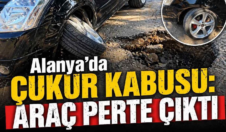 Alanya'da çukur kabusu: Araç perte çıktı