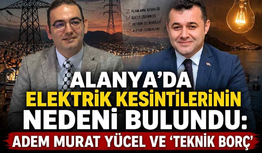Alanya'da elektrik kesintilerinin nedeni bulundu: Adem Murat Yücel ve 'Teknik borç'