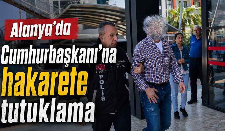 Alanya'da Cumhurbaşkanı'na hakarete tutuklama