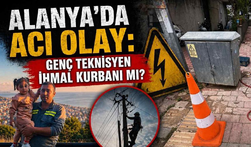 Alanya'da acı olay: Genç teknisyen ihmal kurbanı mı?