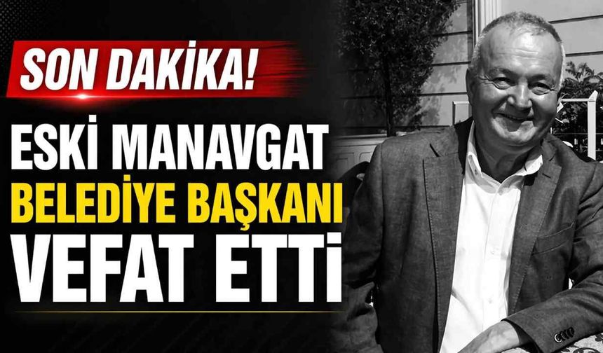Son Dakika! Eski Manavgat Belediye Başkanı vefat etti