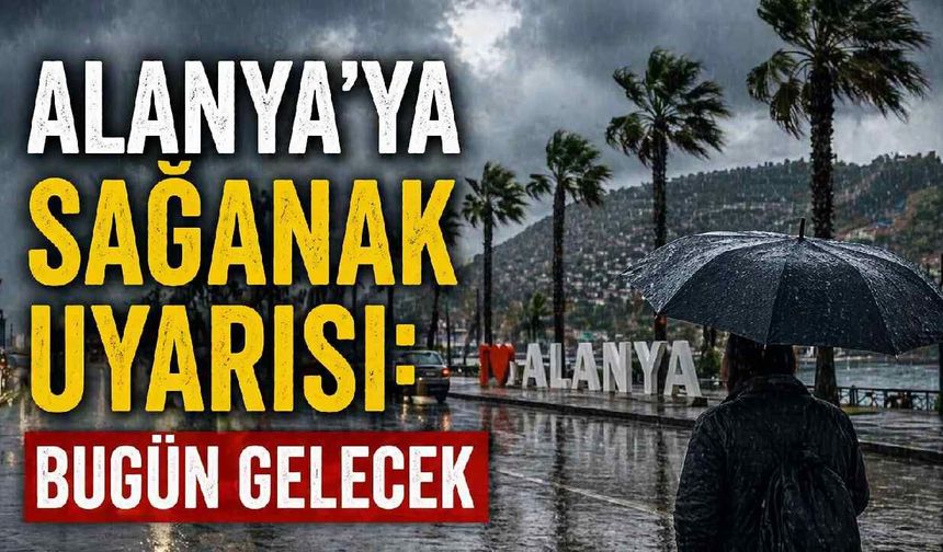 Alanya'ya sağanak uyarısı: Bugün gelecek