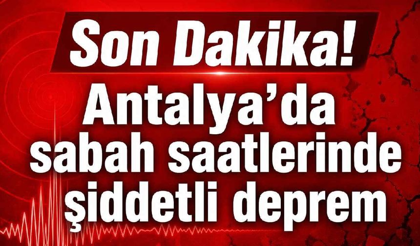 Antalya açıklarında sabah saatlerinde deprem: 5.9 büyüklüğündeki sarsıntı kent genelinde hissedildi