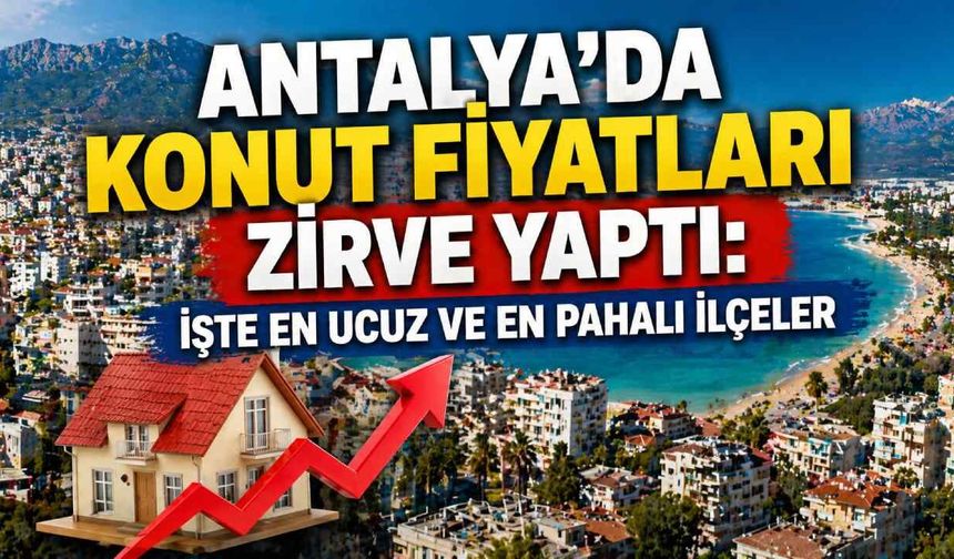 Antalya'da konut fiyatları zirve yaptı: İşte en ucuz ve en pahalı ilçeler