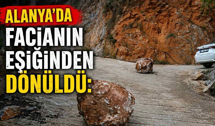 Alanya'da facianın eşiğinden dönüldü: Dev kayalar yerleşim yerlerine düştü