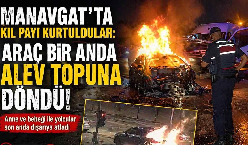 Manavgat'ta kıl payı kurtuldular: Araç bir anda alev topuna döndü