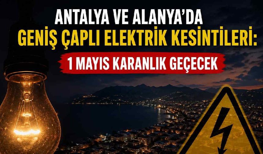 Antalya ve Alanya'da geniş çaplı elektrik kesintileri: 1 Mayıs karanlık geçecek