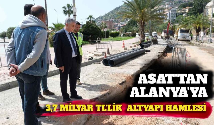 ASAT’tan Alanya’ya 3,7 milyar TL’lik altyapı hamlesi