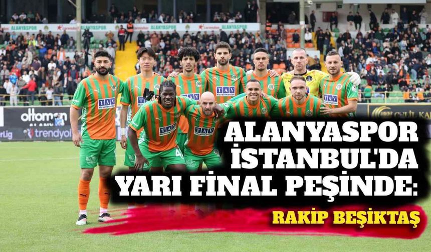 Alanyaspor İstanbul’da yarı final peşinde: Rakip Beşiktaş