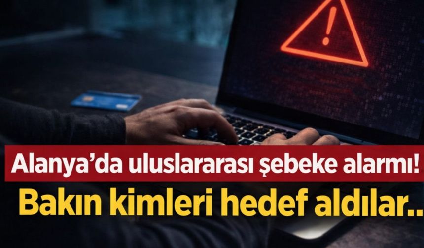 Alanya'da uluslararası şebeke alarmı! Bakın kimleri hedef aldılar...