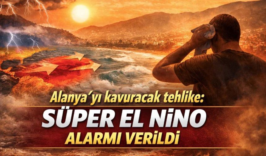 Alanya’yı kavuracak tehlike: Süper El Nino alarmı verildi