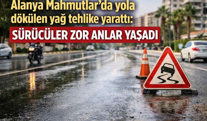 Alanya Mahmutlar’da yola dökülen yağ tehlike yarattı: Sürücüler zor anlar yaşadı