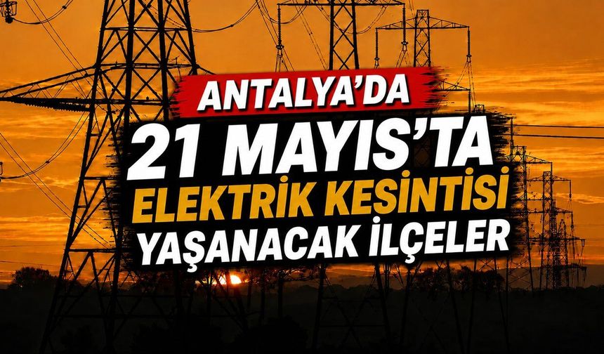 Alanya ve Antalya'da 21 Mayıs planlı elektrik kesintileri