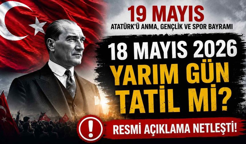 18 Mayıs 2026 okullar yarım gün tatil mi? Öğrenciler ve çalışanlar için resmi açıklama