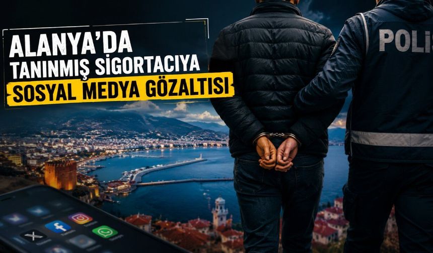 Alanya’da sosyal medya depremi: Ünlü sigortacı tutuklandı