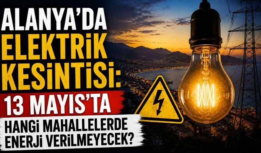 Alanya’da elektrik kesintisi: 13 Mayıs’ta hangi mahallelerde enerji verilmeyecek?