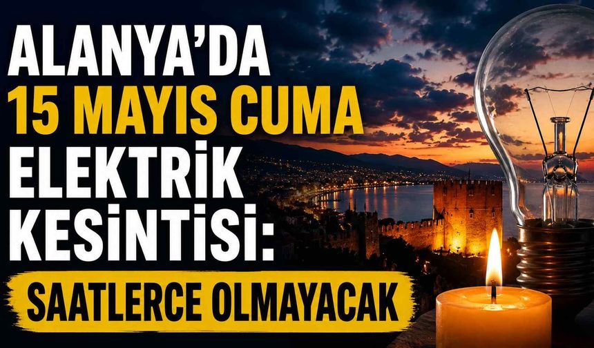Alanya’da 15 Mayıs Cuma elektrik kesintisi: Saatlerce olmayacak