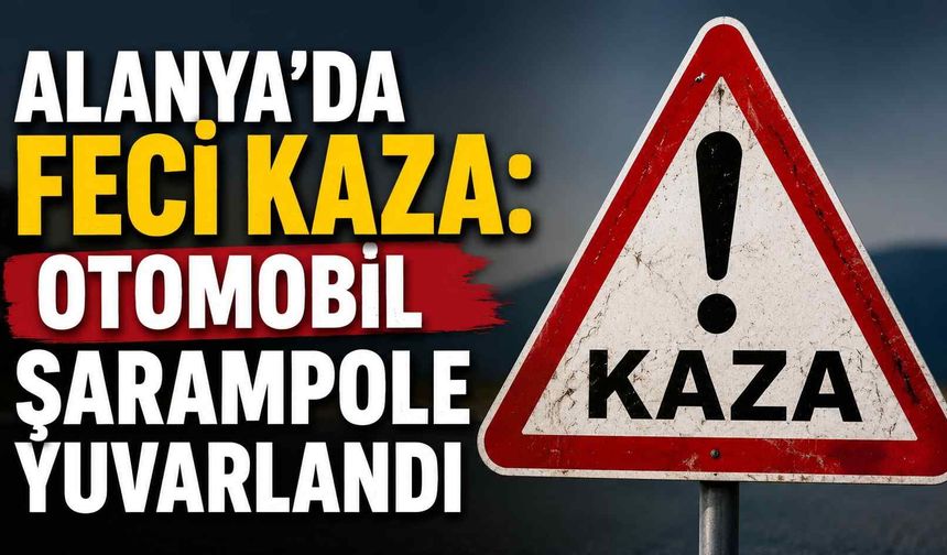 Alanya'da feci kaza: Otomobil şarampole yuvarlandı