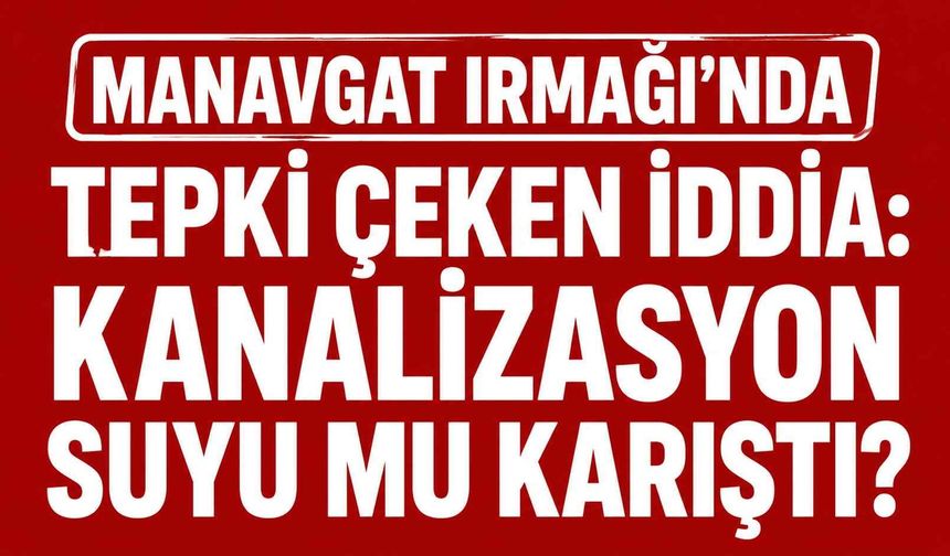 Manavgat Irmağı'nda tepki çeken iddia: Kanalizasyon suyu mu karıştı?