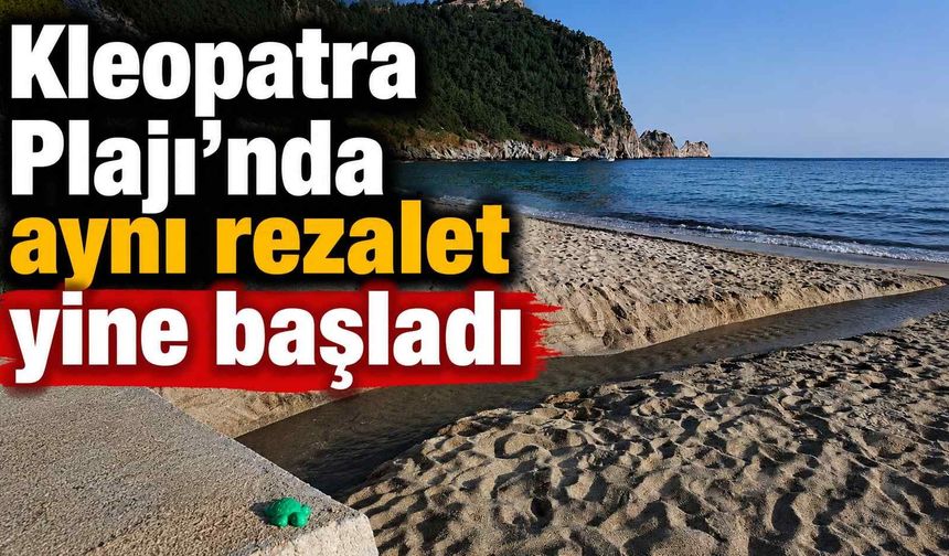 Kleopatra Plajı’nda aynı rezalet yine başladı