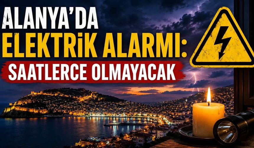 Alanya’da elektrik alarmı: Saatlerce olmayacak