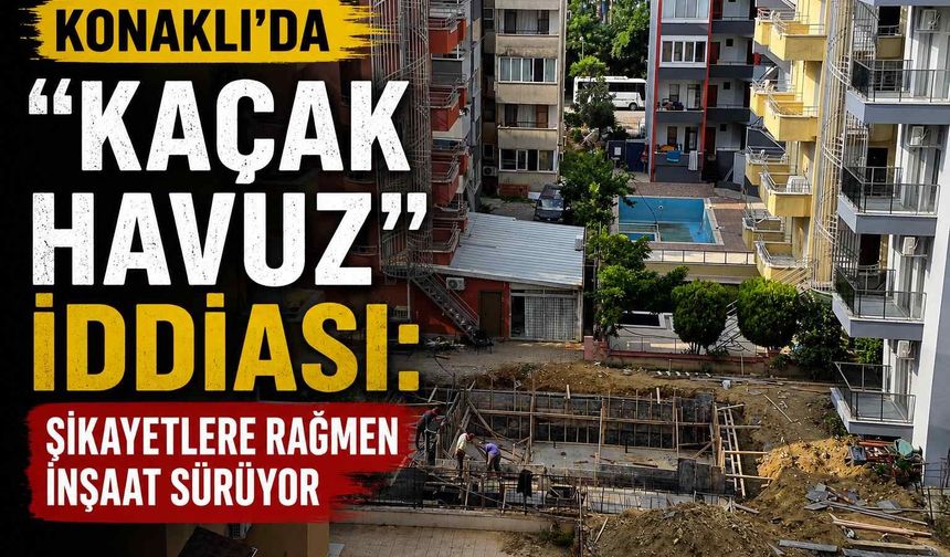 Konaklı’da “Kaçak Havuz” iddiası: Şikayetlere rağmen inşaat sürüyor