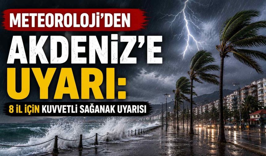 Meteoroloji’den Akdeniz'e uyarı: 8 il için kuvvetli sağanak uyarısı