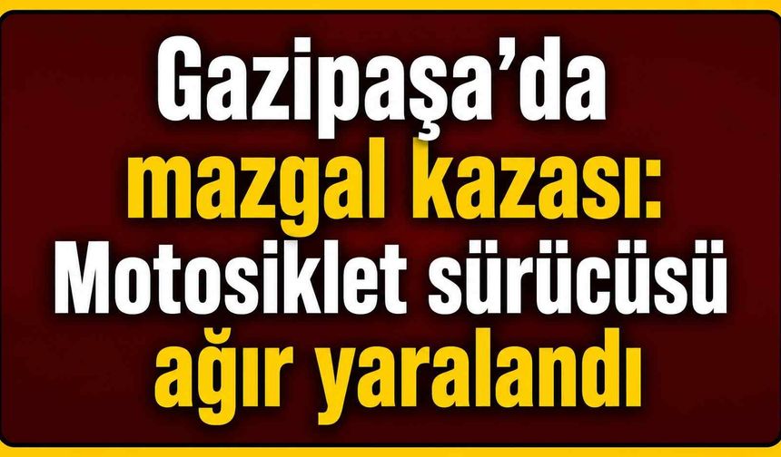 Gazipaşa’da mazgal kazası: Motosiklet sürücüsü ağır yaralandı