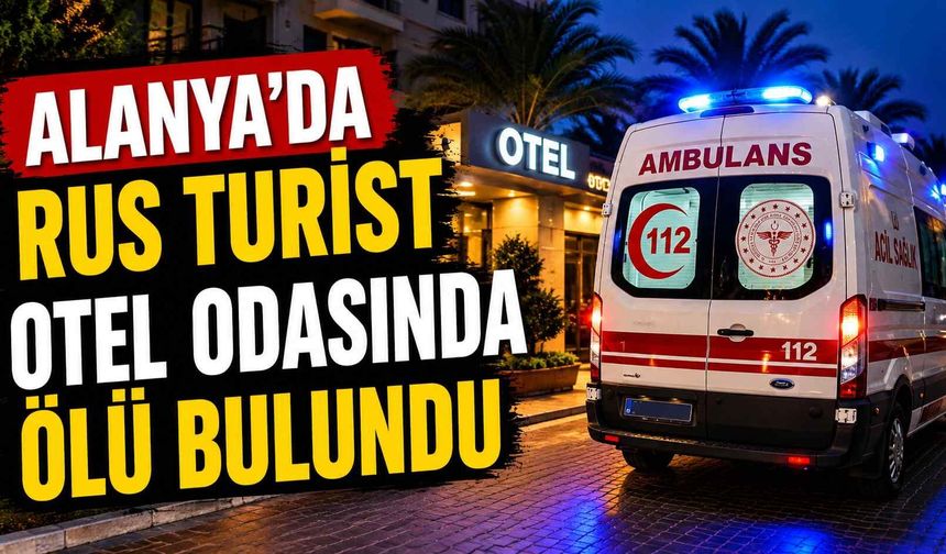 Alanya’da Rus turist otel odasında ölü bulundu