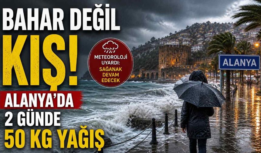 Bahar değil kış: Alanya’da 2 günde 50 kg yağış