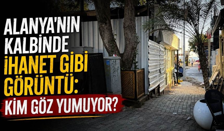 Alanya'nın kalbinde ihanet gibi görüntü: Kim göz yumuyor?
