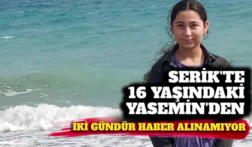 Serik'te 16 yaşındaki Yasemin'den iki gündür haber alınamıyor