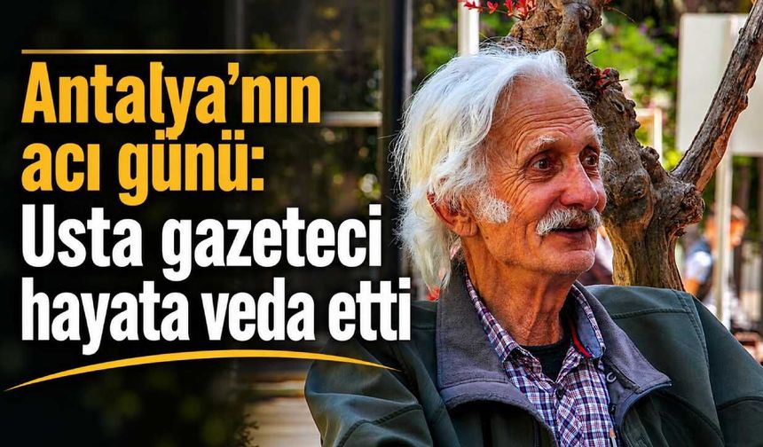 Antalya'nın acı günü: Usta gazeteci hayata veda etti