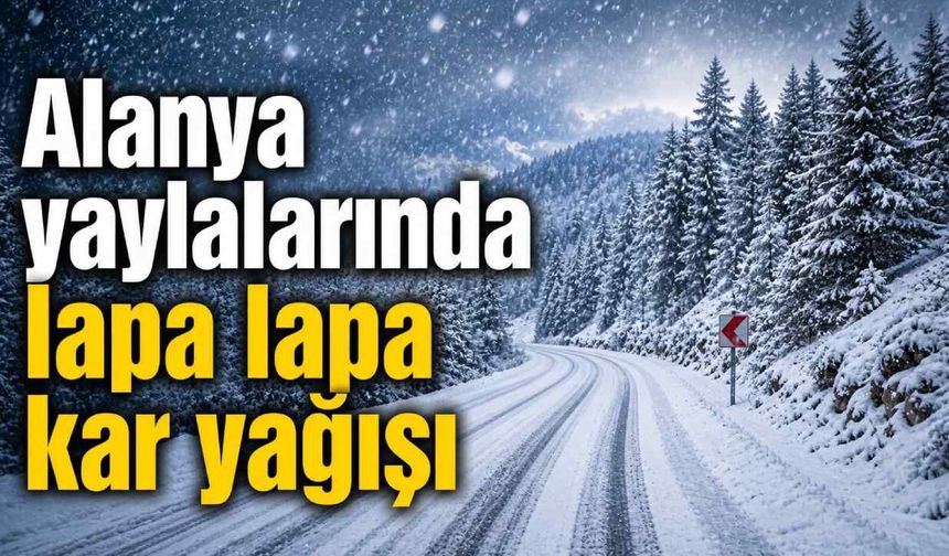 Alanya yaylalarında lapa lapa kar yağışı